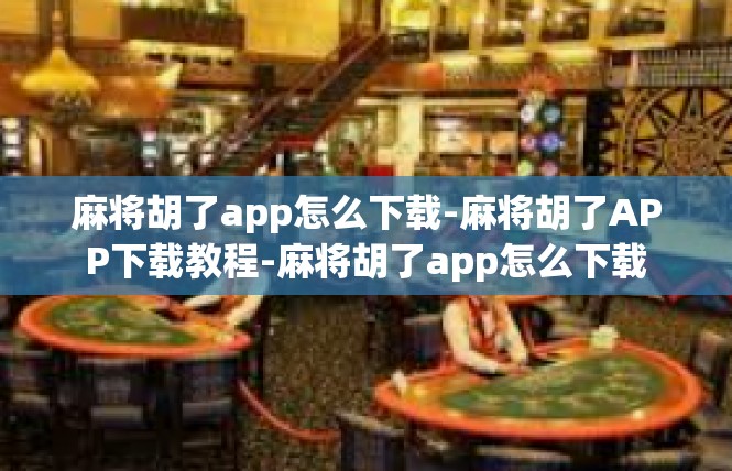 麻将胡了app怎么下载-麻将胡了APP下载教程-麻将胡了app怎么下载
