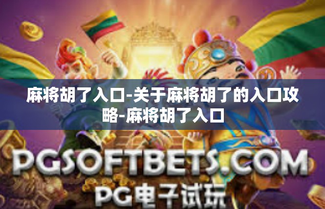 麻将胡了入口-关于麻将胡了的入口攻略-麻将胡了入口