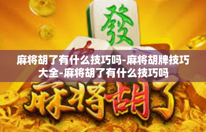 麻将胡了有什么技巧吗-麻将胡牌技巧大全-麻将胡了有什么技巧吗