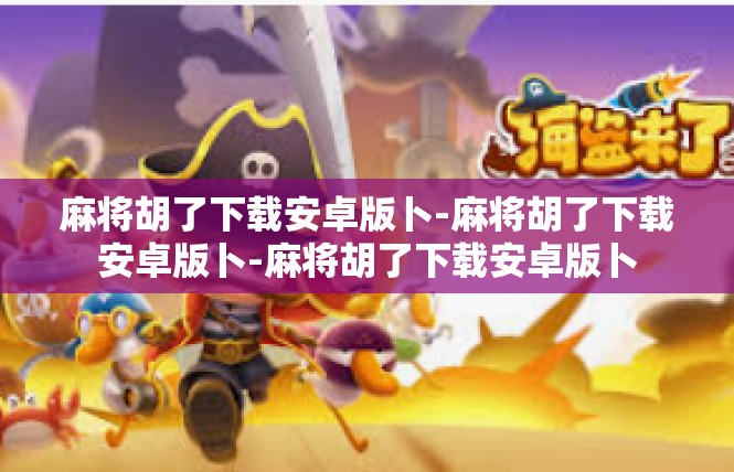 麻将胡了下载安卓版卜-麻将胡了下载安卓版卜-麻将胡了下载安卓版卜