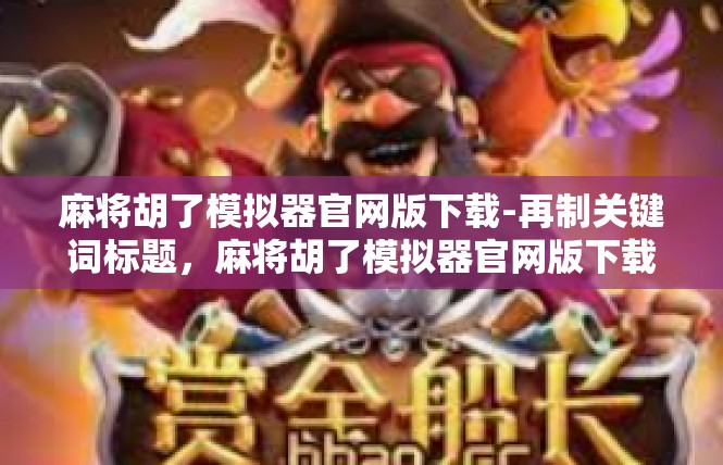 麻将胡了模拟器官网版下载-再制关键词标题，麻将胡了模拟器官网版下载指南-麻将胡了模拟器官网版下载