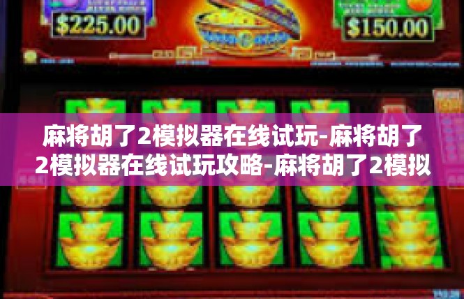 麻将胡了2模拟器在线试玩-麻将胡了2模拟器在线试玩攻略-麻将胡了2模拟器在线试玩