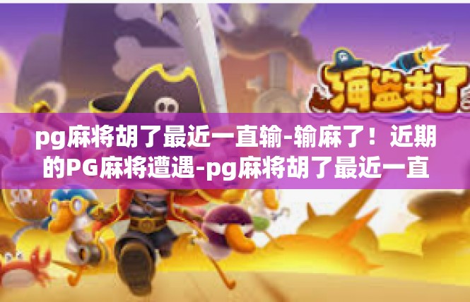 pg麻将胡了最近一直输-输麻了！近期的PG麻将遭遇-pg麻将胡了最近一直输