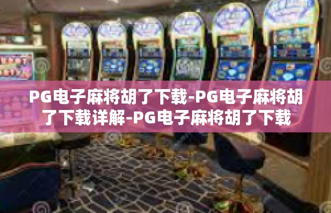 PG电子麻将胡了下载-PG电子麻将胡了下载详解-PG电子麻将胡了下载