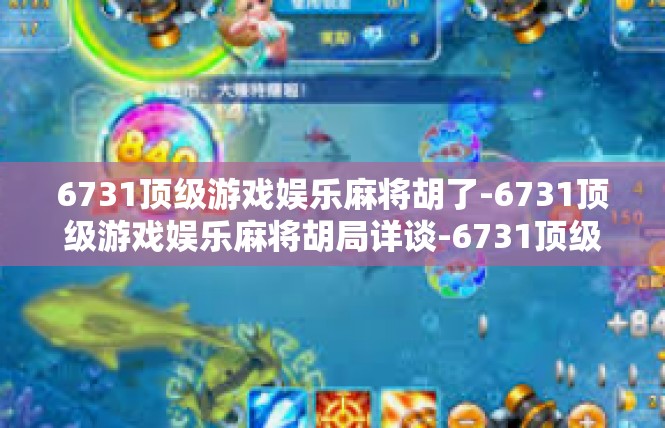 6731顶级游戏娱乐麻将胡了-6731顶级游戏娱乐麻将胡局详谈-6731顶级游戏娱乐麻将胡了