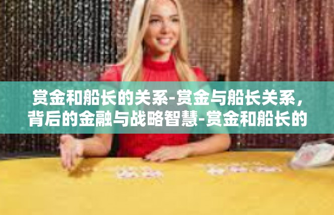 赏金和船长的关系-赏金与船长关系，背后的金融与战略智慧-赏金和船长的关系