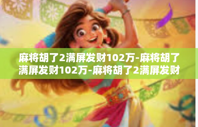 麻将胡了2满屏发财102万-麻将胡了满屏发财102万-麻将胡了2满屏发财102万