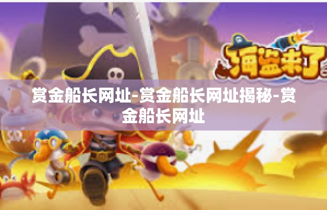 赏金船长网址-赏金船长网址揭秘-赏金船长网址