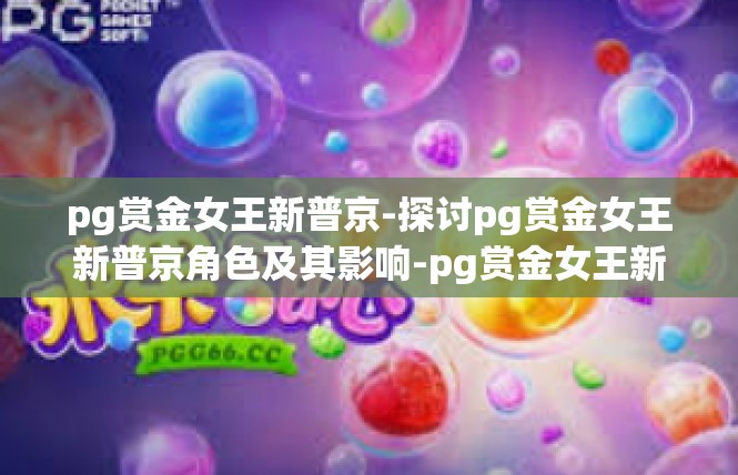 pg赏金女王新普京-探讨pg赏金女王新普京角色及其影响-pg赏金女王新普京