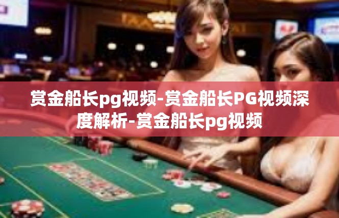 赏金船长pg视频-赏金船长PG视频深度解析-赏金船长pg视频