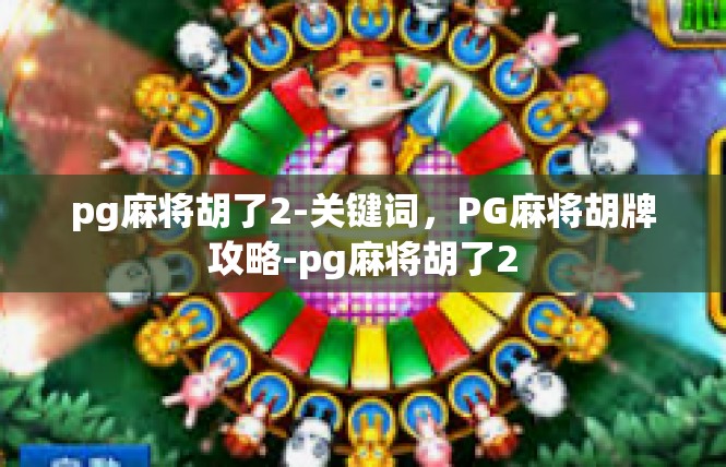 pg麻将胡了2-关键词，PG麻将胡牌攻略-pg麻将胡了2