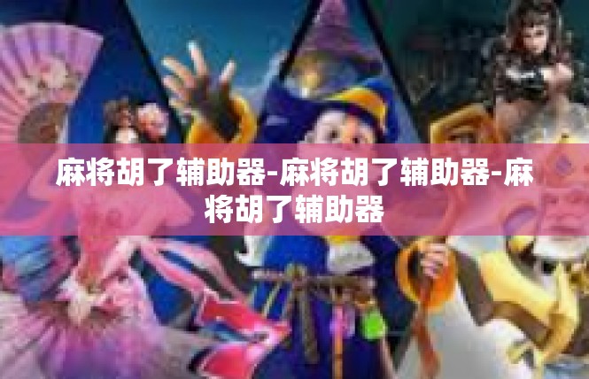 麻将胡了辅助器-麻将胡了辅助器-麻将胡了辅助器