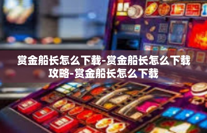 赏金船长怎么下载-赏金船长怎么下载攻略-赏金船长怎么下载