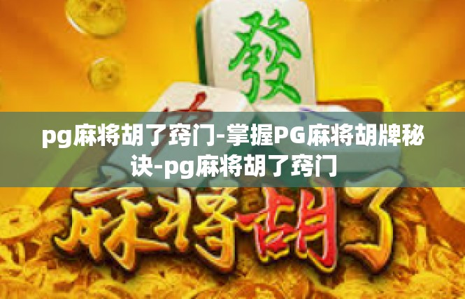 pg麻将胡了窍门-掌握PG麻将胡牌秘诀-pg麻将胡了窍门