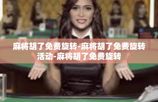 麻将胡了免费旋转-麻将胡了免费旋转活动-麻将胡了免费旋转