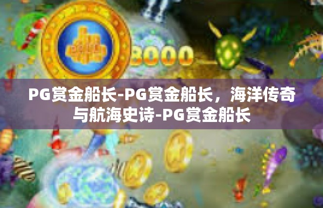 PG赏金船长-PG赏金船长，海洋传奇与航海史诗-PG赏金船长