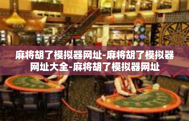 麻将胡了模拟器网址-麻将胡了模拟器网址大全-麻将胡了模拟器网址