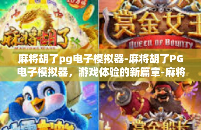 麻将胡了pg电子模拟器-麻将胡了PG电子模拟器，游戏体验的新篇章-麻将胡了pg电子模拟器