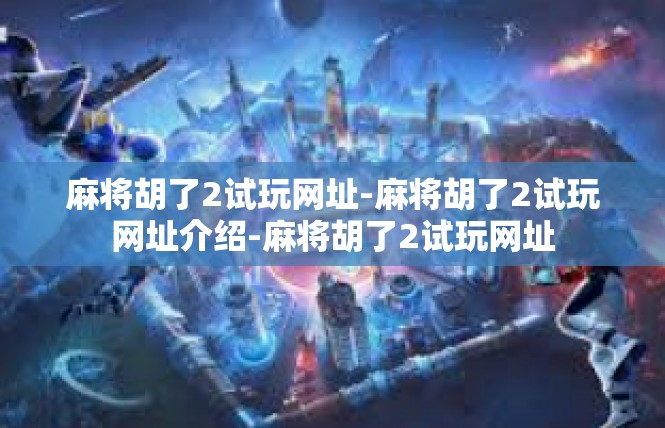 麻将胡了2试玩网址-麻将胡了2试玩网址介绍-麻将胡了2试玩网址