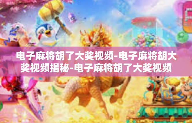 电子麻将胡了大奖视频-电子麻将胡大奖视频揭秘-电子麻将胡了大奖视频
