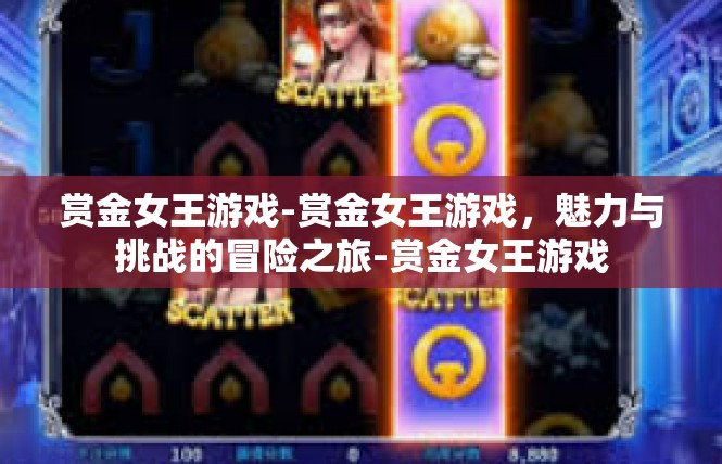 赏金女王游戏-赏金女王游戏，魅力与挑战的冒险之旅-赏金女王游戏