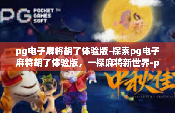 pg电子麻将胡了体验版-探索pg电子麻将胡了体验版，一探麻将新世界-pg电子麻将胡了体验版