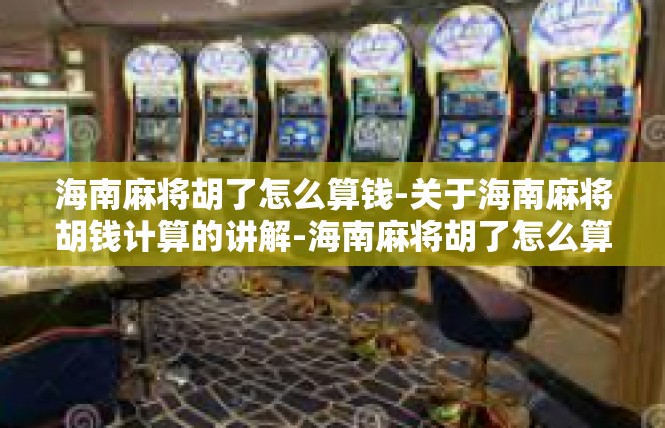 海南麻将胡了怎么算钱-关于海南麻将胡钱计算的讲解-海南麻将胡了怎么算钱