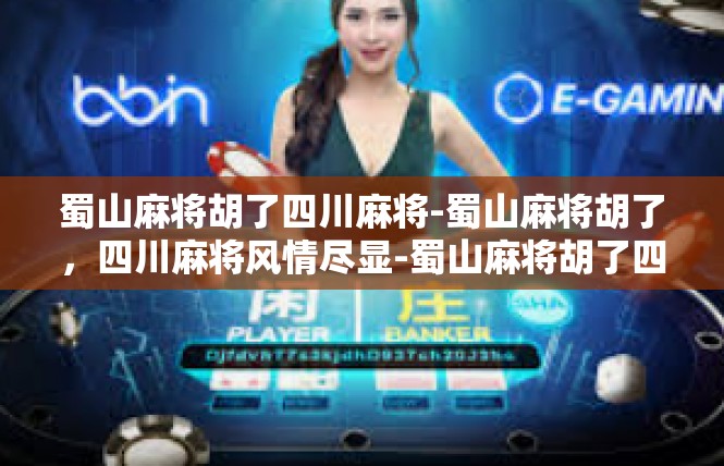 蜀山麻将胡了四川麻将-蜀山麻将胡了，四川麻将风情尽显-蜀山麻将胡了四川麻将