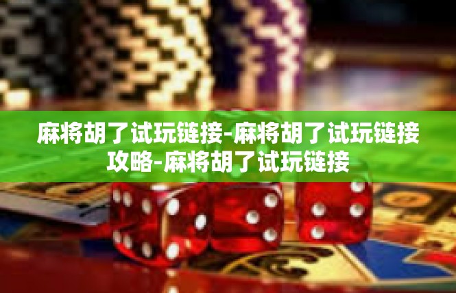 麻将胡了试玩链接-麻将胡了试玩链接攻略-麻将胡了试玩链接