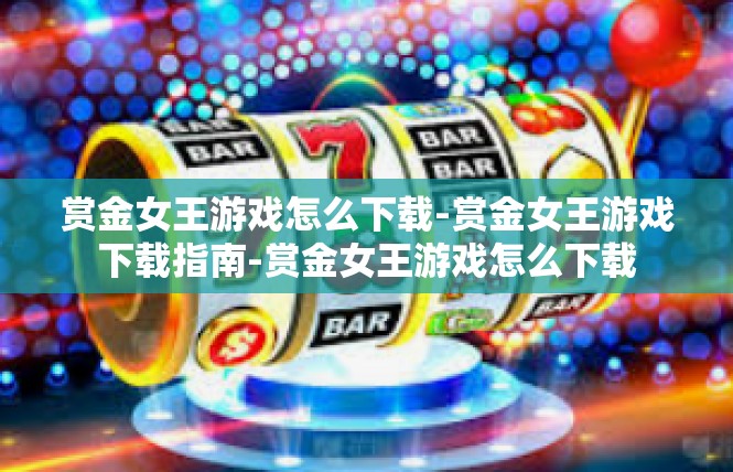 赏金女王游戏怎么下载-赏金女王游戏下载指南-赏金女王游戏怎么下载