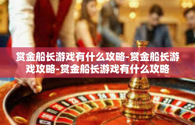 赏金船长游戏有什么攻略-赏金船长游戏攻略-赏金船长游戏有什么攻略