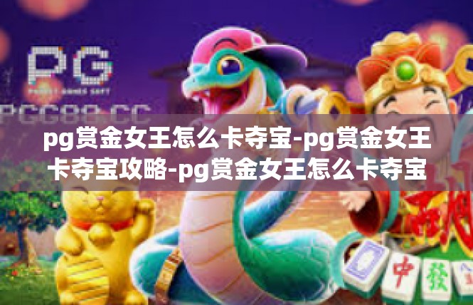 pg赏金女王怎么卡夺宝-pg赏金女王卡夺宝攻略-pg赏金女王怎么卡夺宝