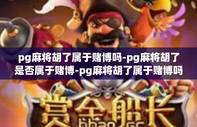 pg麻将胡了属于赌博吗-pg麻将胡了是否属于赌博-pg麻将胡了属于赌博吗
