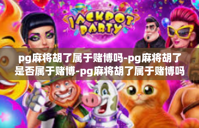 pg麻将胡了属于赌博吗-pg麻将胡了是否属于赌博-pg麻将胡了属于赌博吗