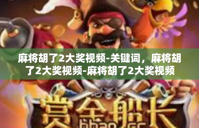 麻将胡了2大奖视频-关键词，麻将胡了2大奖视频-麻将胡了2大奖视频