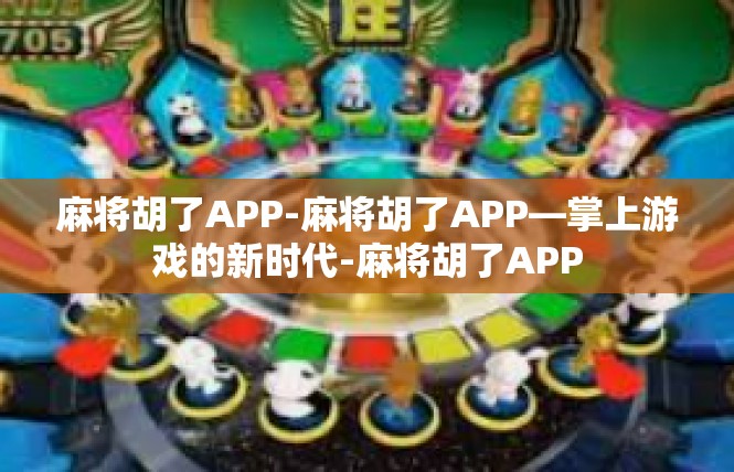 麻将胡了APP-麻将胡了APP—掌上游戏的新时代-麻将胡了APP