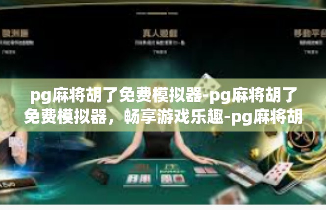 pg麻将胡了免费模拟器-pg麻将胡了免费模拟器，畅享游戏乐趣-pg麻将胡了免费模拟器