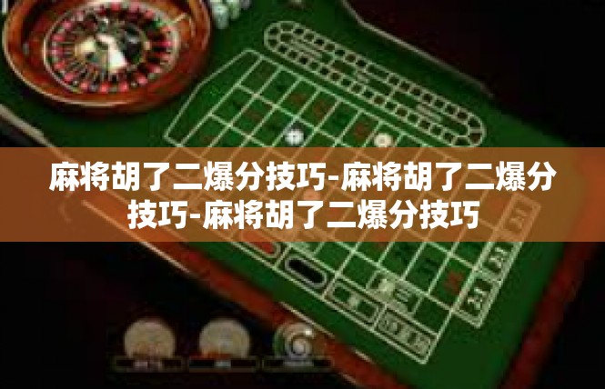 麻将胡了二爆分技巧-麻将胡了二爆分技巧-麻将胡了二爆分技巧