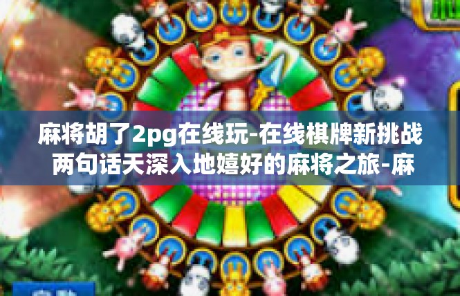 麻将胡了2pg在线玩-在线棋牌新挑战 两句话天深入地嬉好的麻将之旅-麻将胡了2pg在线玩
