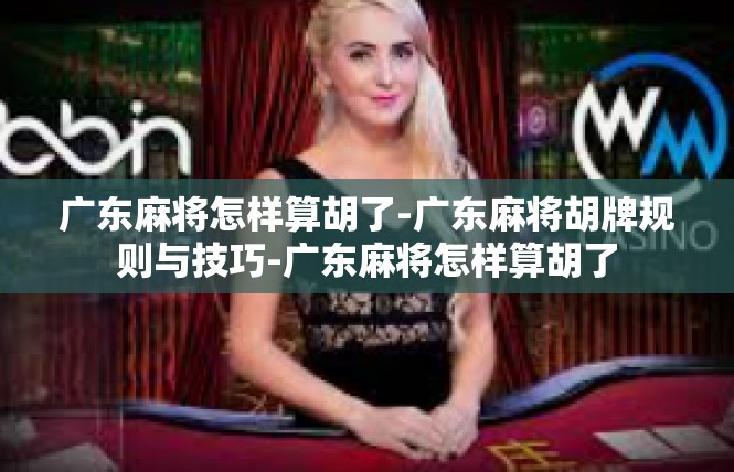 广东麻将怎样算胡了-广东麻将胡牌规则与技巧-广东麻将怎样算胡了