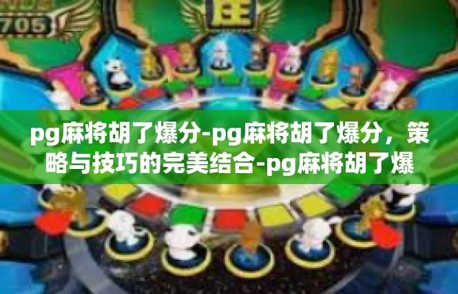 pg麻将胡了爆分-pg麻将胡了爆分，策略与技巧的完美结合-pg麻将胡了爆分