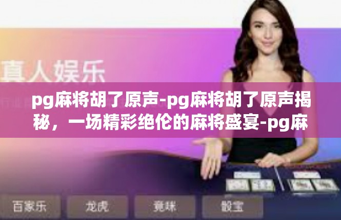 pg麻将胡了原声-pg麻将胡了原声揭秘，一场精彩绝伦的麻将盛宴-pg麻将胡了原声