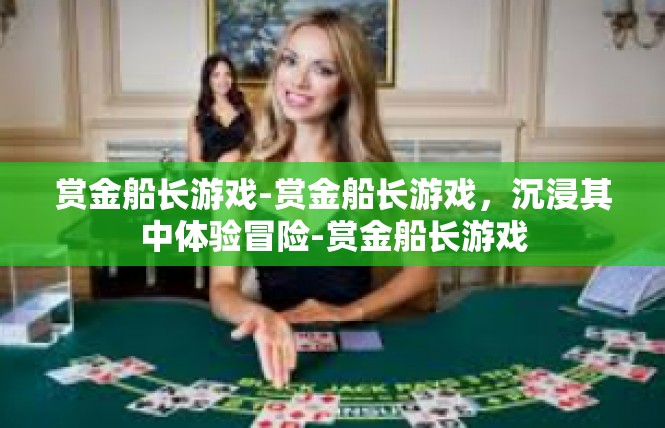 赏金船长游戏-赏金船长游戏，沉浸其中体验冒险-赏金船长游戏