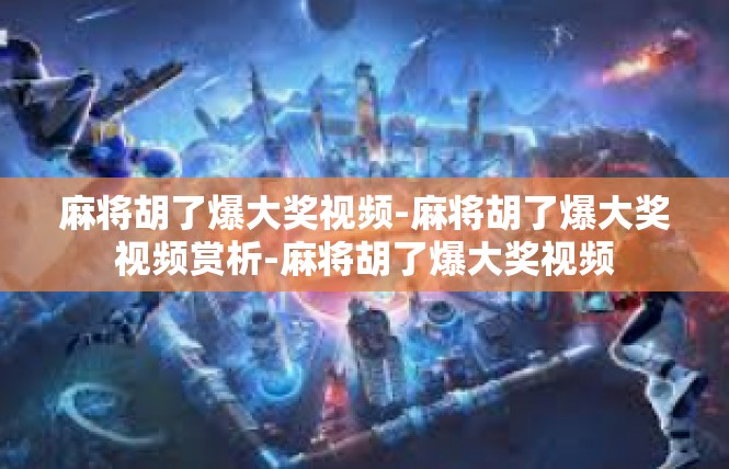 麻将胡了爆大奖视频-麻将胡了爆大奖视频赏析-麻将胡了爆大奖视频