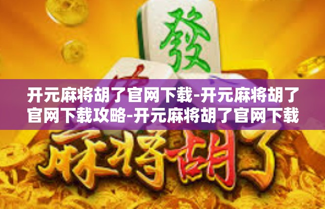 开元麻将胡了官网下载-开元麻将胡了官网下载攻略-开元麻将胡了官网下载