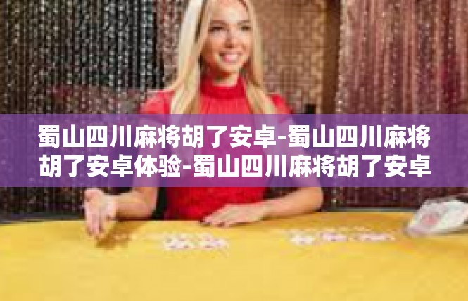 蜀山四川麻将胡了安卓-蜀山四川麻将胡了安卓体验-蜀山四川麻将胡了安卓