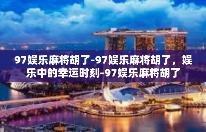 97娱乐麻将胡了-97娱乐麻将胡了，娱乐中的幸运时刻-97娱乐麻将胡了