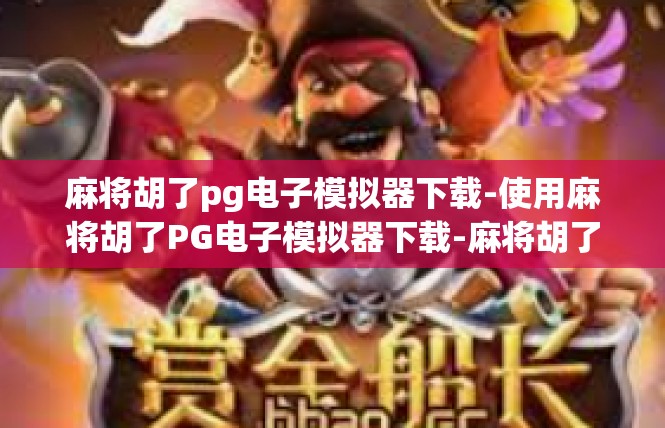 麻将胡了pg电子模拟器下载-使用麻将胡了PG电子模拟器下载-麻将胡了pg电子模拟器下载