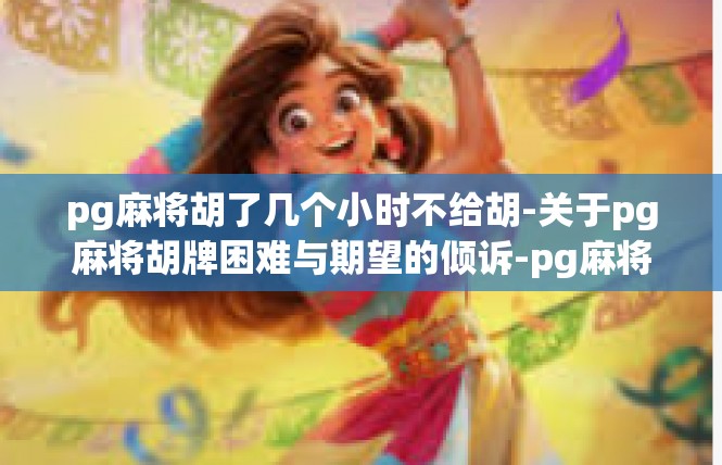 pg麻将胡了几个小时不给胡-关于pg麻将胡牌困难与期望的倾诉-pg麻将胡了几个小时不给胡