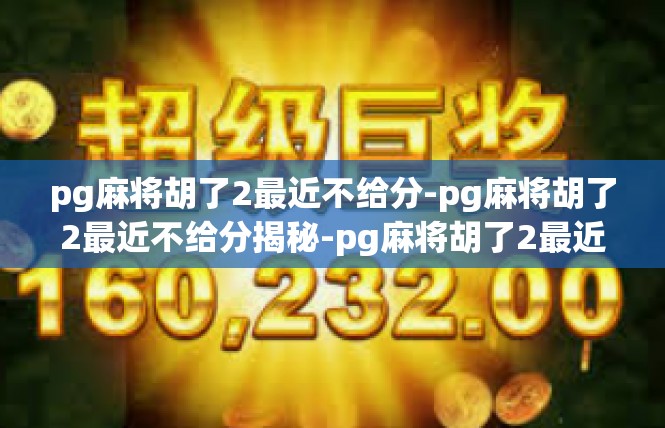 pg麻将胡了2最近不给分-pg麻将胡了2最近不给分揭秘-pg麻将胡了2最近不给分
